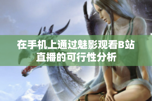 在手机上通过魅影观看B站直播的可行性分析