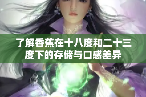 了解香蕉在十八度和二十三度下的存储与口感差异