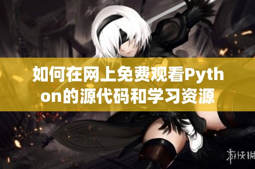 如何在网上免费观看Python的源代码和学习资源