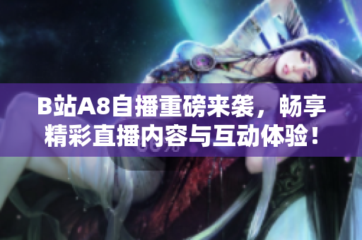 B站A8自播重磅来袭，畅享精彩直播内容与互动体验！