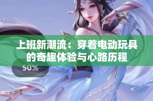 上班新潮流：穿着电动玩具的奇趣体验与心路历程