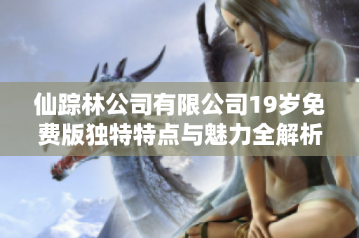 仙踪林公司有限公司19岁免费版独特特点与魅力全解析