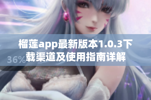 榴莲app最新版本1.0.3下载渠道及使用指南详解
