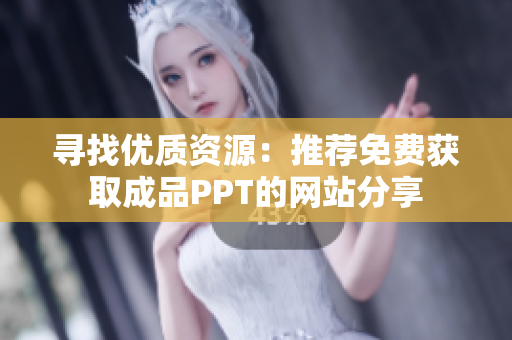 寻找优质资源：推荐免费获取成品PPT的网站分享