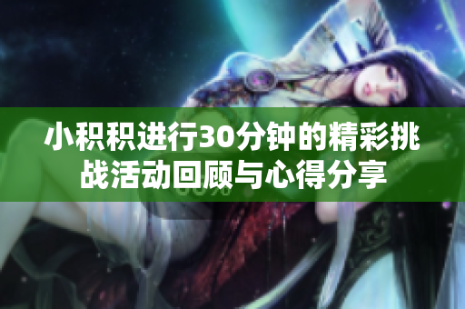 小积积进行30分钟的精彩挑战活动回顾与心得分享