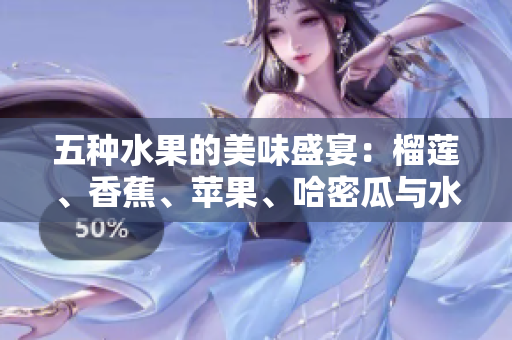 五种水果的美味盛宴：榴莲、香蕉、苹果、哈密瓜与水蜜桃的完美组合