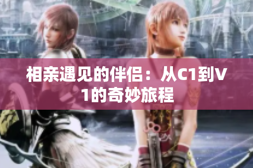 相亲遇见的伴侣：从C1到V1的奇妙旅程