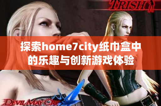 探索home7city纸巾盒中的乐趣与创新游戏体验