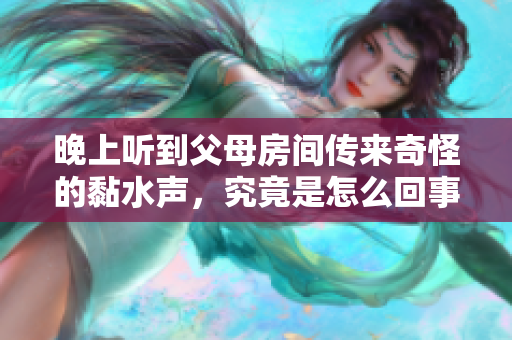 晚上听到父母房间传来奇怪的黏水声，究竟是怎么回事？