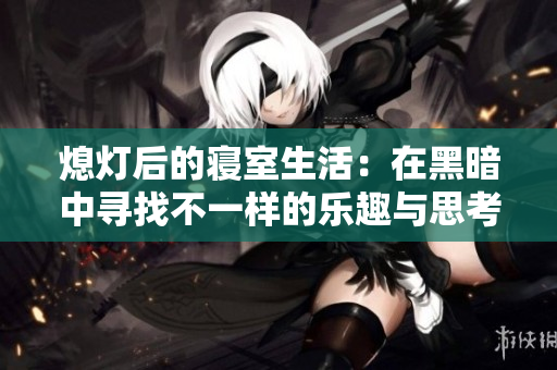 熄灯后的寝室生活：在黑暗中寻找不一样的乐趣与思考