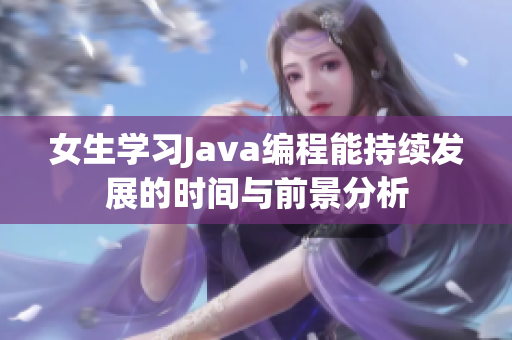 女生学习Java编程能持续发展的时间与前景分析