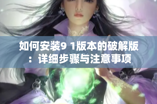 如何安装9 1版本的破解版：详细步骤与注意事项