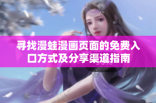 寻找漫蛙漫画页面的免费入口方式及分享渠道指南