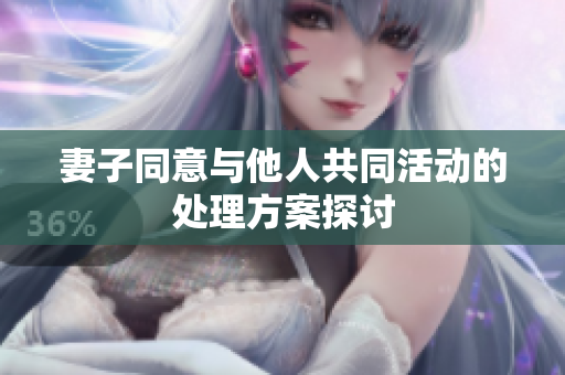 妻子同意与他人共同活动的处理方案探讨