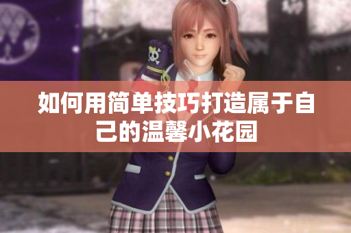 如何用简单技巧打造属于自己的温馨小花园