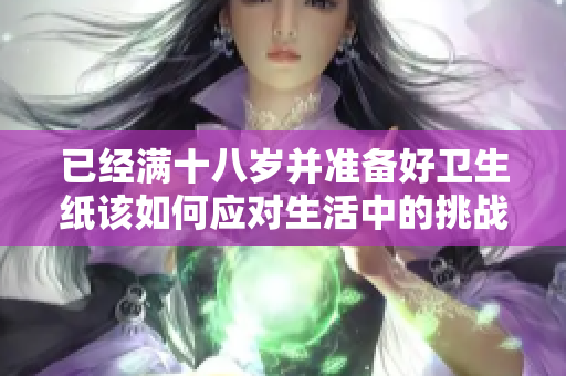 已经满十八岁并准备好卫生纸该如何应对生活中的挑战