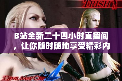B站全新二十四小时直播间，让你随时随地享受精彩内容