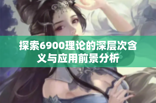 探索6900理论的深层次含义与应用前景分析