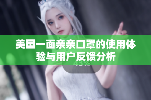 美国一面亲亲口罩的使用体验与用户反馈分析