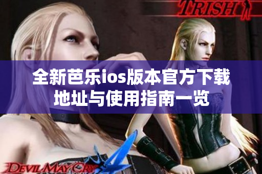 全新芭乐ios版本官方下载地址与使用指南一览
