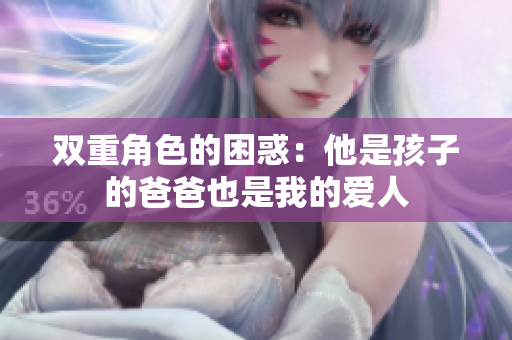 双重角色的困惑：他是孩子的爸爸也是我的爱人