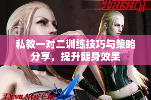 私教一对二训练技巧与策略分享，提升健身效果