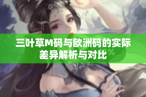三叶草M码与欧洲码的实际差异解析与对比