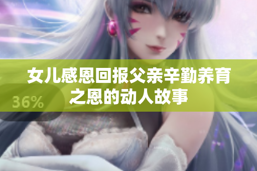 女儿感恩回报父亲辛勤养育之恩的动人故事