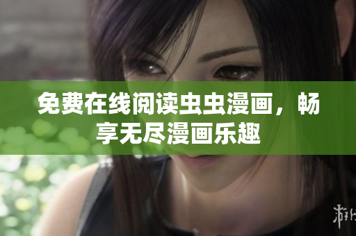 免费在线阅读虫虫漫画，畅享无尽漫画乐趣