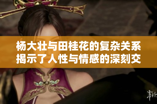 杨大壮与田桂花的复杂关系揭示了人性与情感的深刻交织