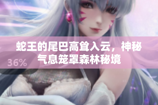 蛇王的尾巴高耸入云，神秘气息笼罩森林秘境