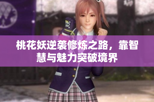 桃花妖逆袭修炼之路，靠智慧与魅力突破境界