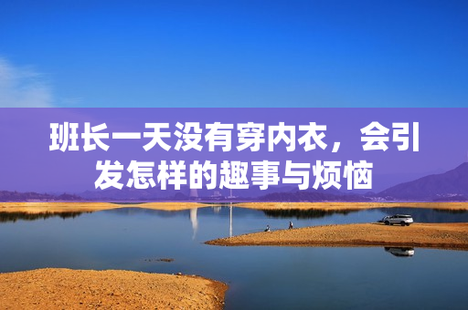班长一天没有穿内衣，会引发怎样的趣事与烦恼
