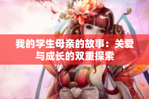 我的学生母亲的故事：关爱与成长的双重探索