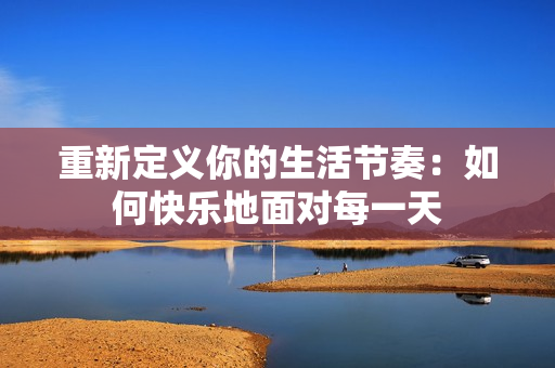 重新定义你的生活节奏：如何快乐地面对每一天