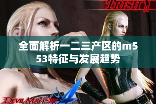 全面解析一二三产区的m553特征与发展趋势