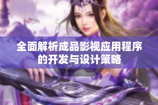 全面解析成品影视应用程序的开发与设计策略