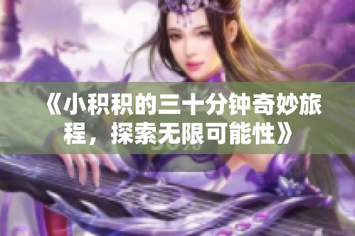 《小积积的三十分钟奇妙旅程，探索无限可能性》