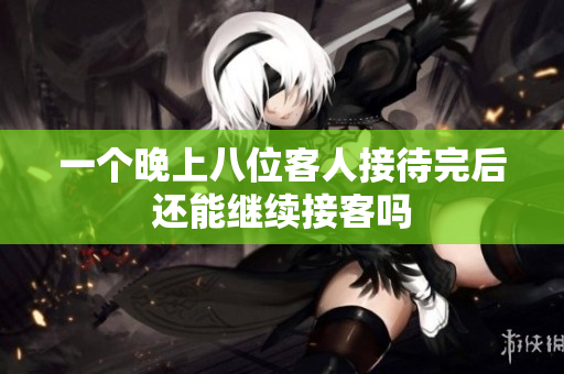 一个晚上八位客人接待完后还能继续接客吗