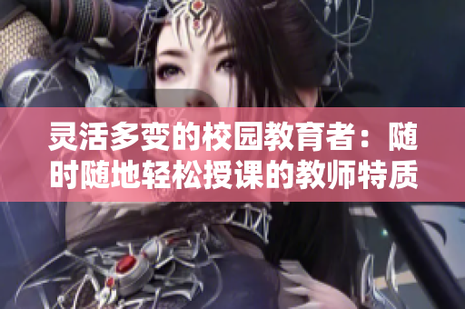 灵活多变的校园教育者：随时随地轻松授课的教师特质