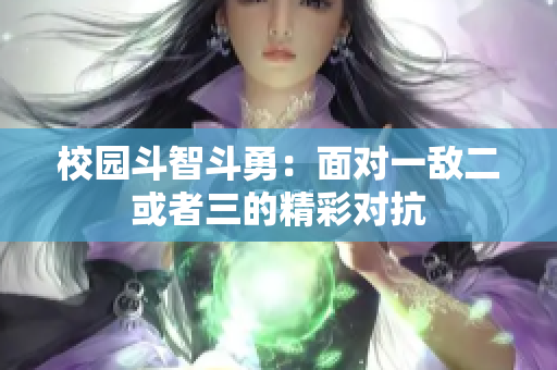 校园斗智斗勇：面对一敌二或者三的精彩对抗