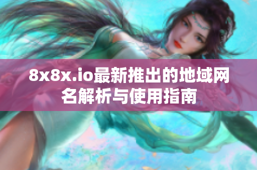 8x8x.io最新推出的地域网名解析与使用指南