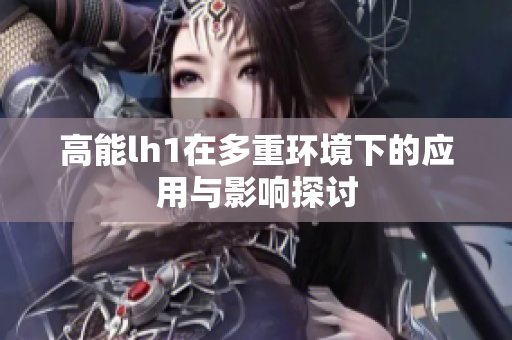 高能lh1在多重环境下的应用与影响探讨