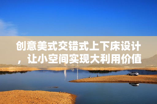 创意美式交错式上下床设计，让小空间实现大利用价值