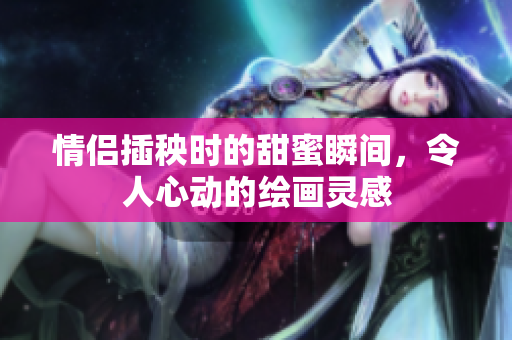 情侣插秧时的甜蜜瞬间，令人心动的绘画灵感