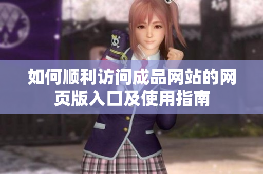如何顺利访问成品网站的网页版入口及使用指南