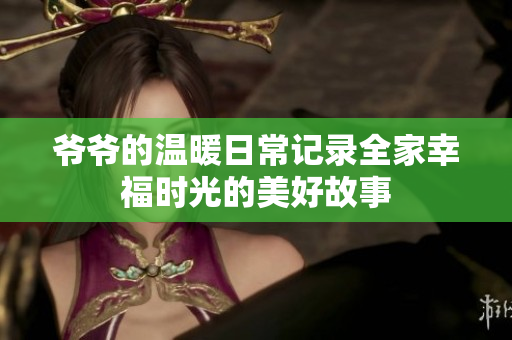 爷爷的温暖日常记录全家幸福时光的美好故事