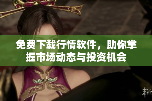 免费下载行情软件，助你掌握市场动态与投资机会