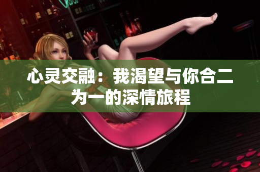 心灵交融：我渴望与你合二为一的深情旅程
