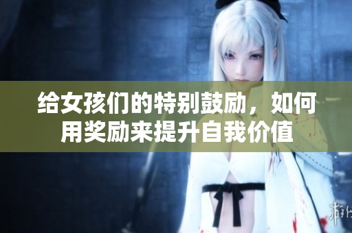 给女孩们的特别鼓励，如何用奖励来提升自我价值